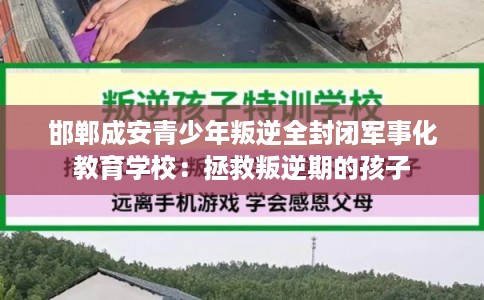 邯郸成安青少年叛逆全封闭军事化教育学校：拯救叛逆期的孩子