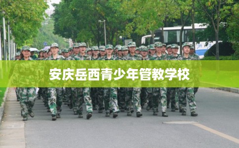 安庆岳西青少年管教学校 安庆岳西青少年管教学校