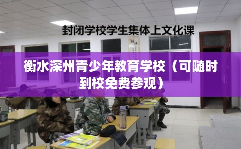 衡水深州青少年教育学校(可随时到校免费参观) 衡水深州青少年教育学校(可随时到校免费参观)