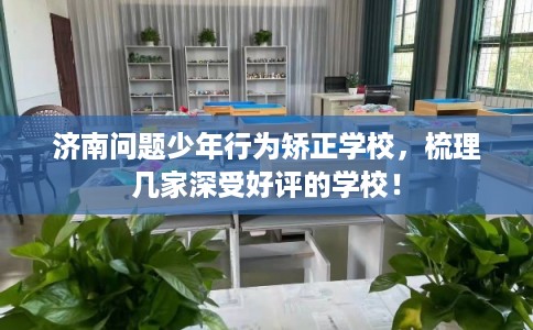 济南问题少年行为矫正学校，梳理几家深受好评的学校！