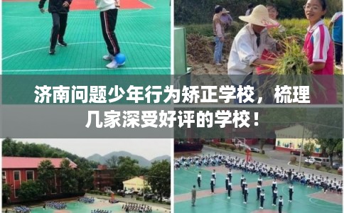 济南问题少年行为矫正学校，梳理几家深受好评的学校！