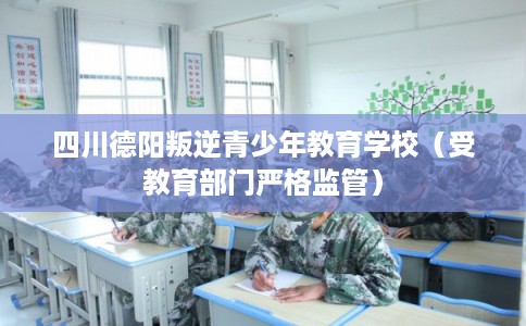 四川德阳叛逆青少年教育学校(受教育部门严格监管) 四川德阳叛逆青少年教育学校(受教育部门严格监管)