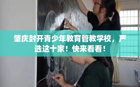 肇庆封开青少年教育管教学校，严选这十家！快来看看！