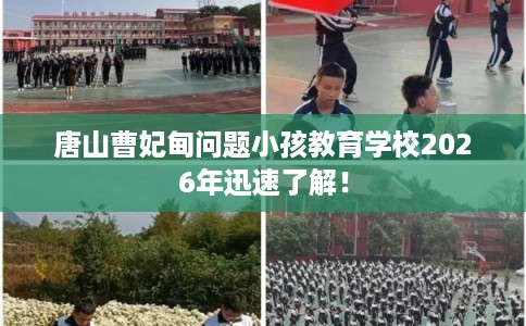 唐山曹妃甸问题小孩教育学校2026年迅速了解！