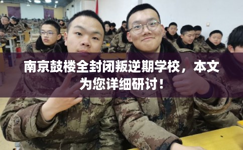 南京鼓楼全封闭叛逆期学校,本文为您详细研讨! 南京鼓楼全封闭叛逆期学校,本文为您详细研讨!