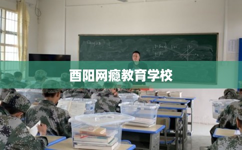 酉阳网瘾教育学校