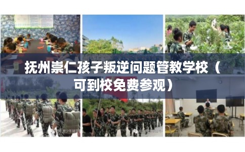 抚州崇仁孩子叛逆问题管教学校（可到校免费参观）