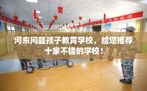 河东问题孩子教育学校,给您推荐十家不错的学校! 河东问题孩子教育学校,给您推荐十家不错的学校!