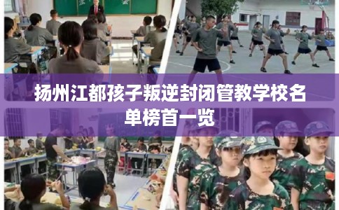 扬州江都孩子叛逆封闭管教学校名单榜首一览 扬州江都孩子叛逆封闭管教学校名单榜首一览