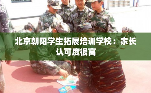 北京朝阳学生拓展培训学校：家长认可度很高