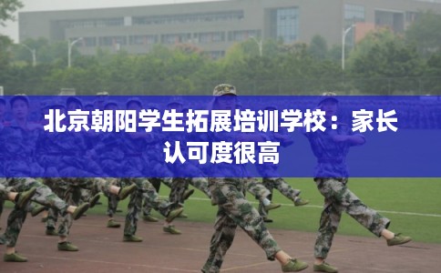 北京朝阳学生拓展培训学校：家长认可度很高