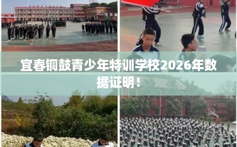 宜春铜鼓青少年特训学校2026年数据证明! 宜春铜鼓青少年特训学校2026年数据证明!