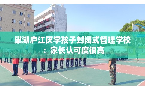 巢湖庐江厌学孩子封闭式管理学校：家长认可度很高