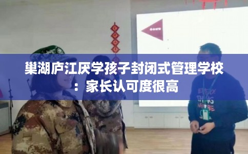 巢湖庐江厌学孩子封闭式管理学校：家长认可度很高