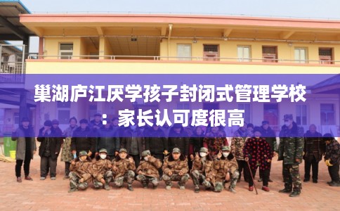 巢湖庐江厌学孩子封闭式管理学校：家长认可度很高