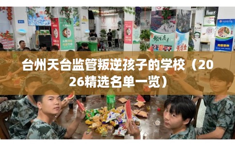 台州天台监管叛逆孩子的学校（2026精选名单一览）