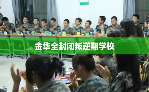 金华全封闭叛逆期学校