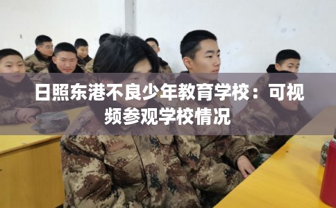 日照东港不良少年教育学校：可视频参观学校情况