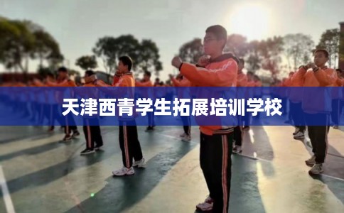 天津西青学生拓展培训学校