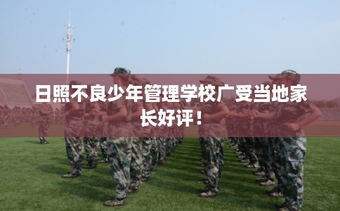 日照不良少年管理学校广受当地家长好评！
