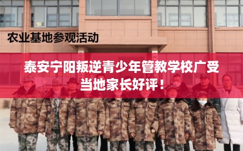 泰安宁阳叛逆青少年管教学校广受当地家长好评! 泰安宁阳叛逆青少年管教学校广受当地家长好评!