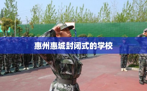 惠州惠城封闭式的学校