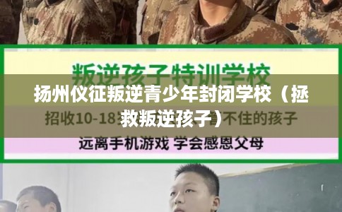 扬州仪征叛逆青少年封闭学校(拯救叛逆孩子) 扬州仪征叛逆青少年封闭学校(拯救叛逆孩子)