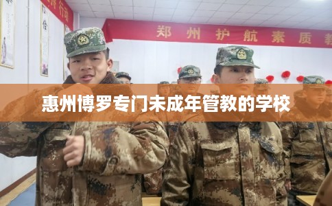 惠州博罗专门未成年管教的学校