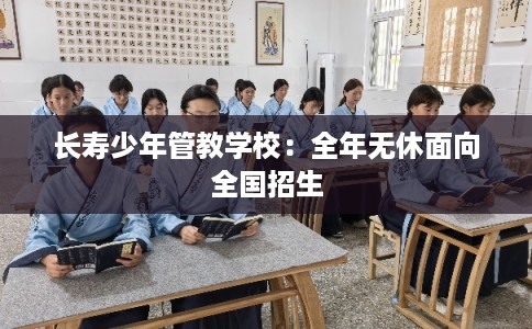 长寿少年管教学校：全年无休面向全国招生