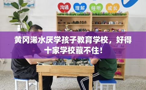 黄冈浠水厌学孩子教育学校,好得十家学校藏不住! 黄冈浠水厌学孩子教育学校,好得十家学校藏不住!