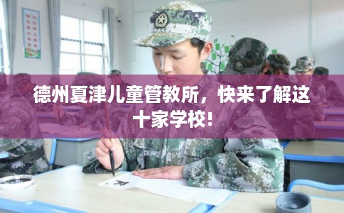 德州夏津儿童管教所，快来了解这十家学校!