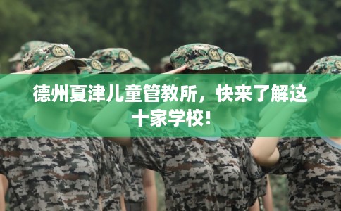 德州夏津儿童管教所，快来了解这十家学校!