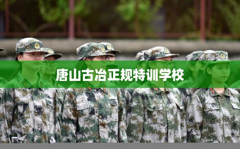 唐山古冶正规特训学校