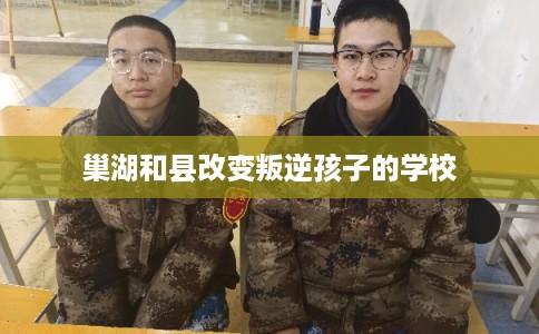巢湖和县改变叛逆孩子的学校 巢湖和县改变叛逆孩子的学校