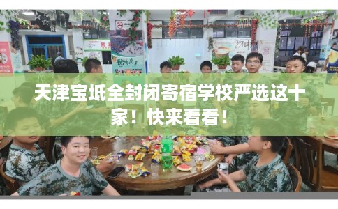 天津宝坻全封闭寄宿学校严选这十家！快来看看！