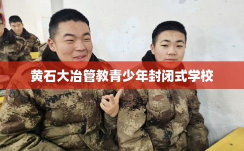 黄石大冶管教青少年封闭式学校