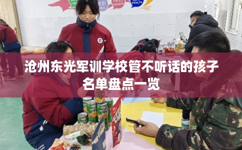 沧州东光军训学校管不听话的孩子名单盘点一览