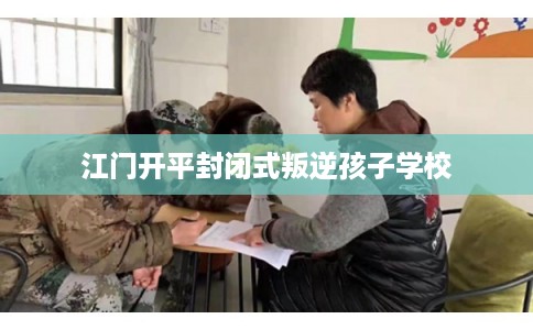 江门开平封闭式叛逆孩子学校