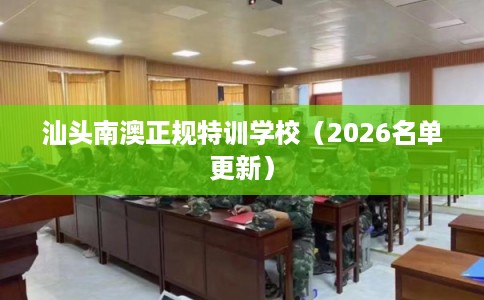 汕头南澳正规特训学校（2026名单更新）