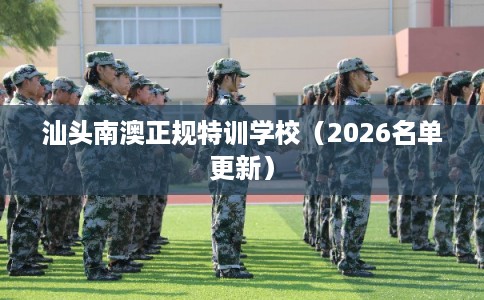 汕头南澳正规特训学校（2026名单更新）