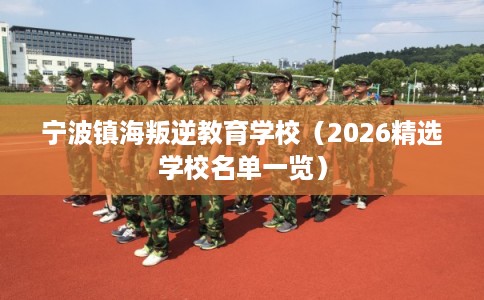 宁波镇海叛逆教育学校（2026精选学校名单一览）