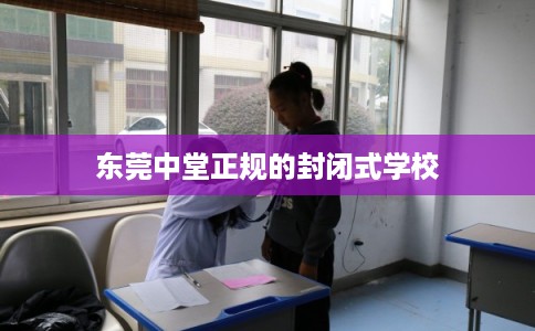 东莞中堂正规的封闭式学校