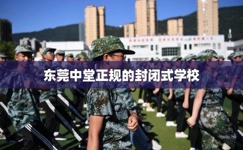 东莞中堂正规的封闭式学校