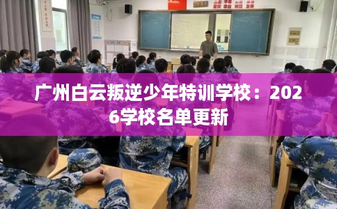 广州白云叛逆少年特训学校：2026学校名单更新