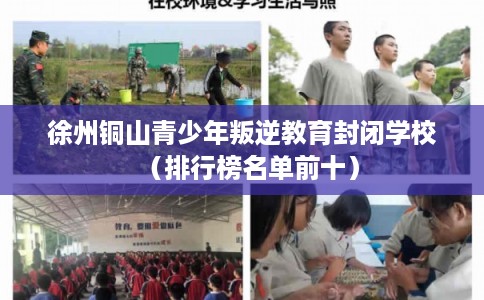 徐州铜山青少年叛逆教育封闭学校（排行榜名单前十）
