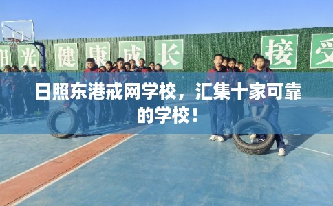 日照东港戒网学校,汇集十家可靠的学校! 日照东港戒网学校,汇集十家可靠的学校!
