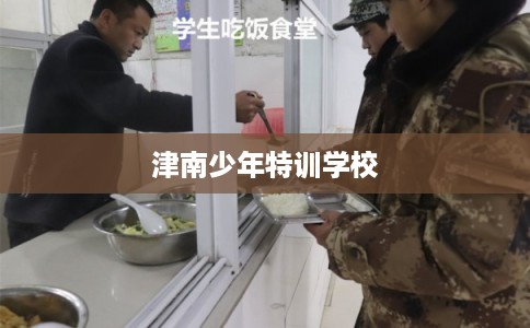 津南少年特训学校 津南少年特训学校