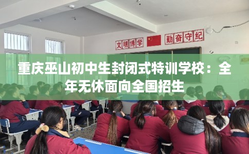重庆巫山初中生封闭式特训学校：全年无休面向全国招生