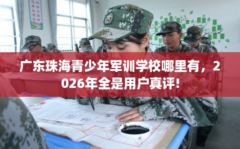 广东珠海青少年军训学校哪里有，2026年全是用户真评!