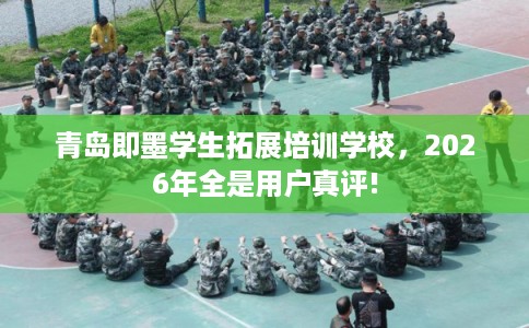 青岛即墨学生拓展培训学校,2026年全是用户真评! 青岛即墨学生拓展培训学校,2026年全是用户真评!
